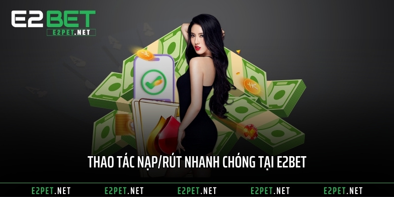 Thao tác nạp/rút nhanh chóng tại E2BET